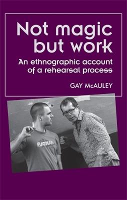 Not Magic but Work: An Ethnographic Account of a Rehearsal Process - Gay McAuley - cover