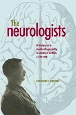 The Neurologists: A History of a Medical Specialty in Modern Britain, C.1789-2000