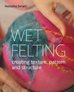 Wet Felting: Creating texture, pattern and structure