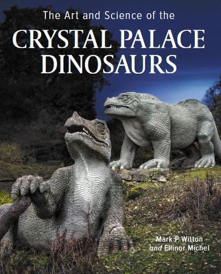 Art and Science of the Crystal Palace Dinosaurs - Mark Witton,Ellinor Michel - cover