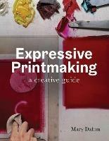 Expressive Printmaking: A creative guide - Mary Dalton - cover