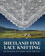 Shetland Fine Lace Knitting: Recreating Patterns from the Past.