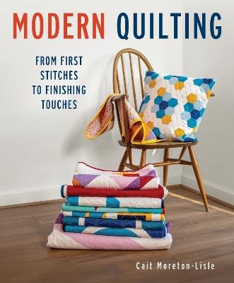 Modern Quilting: From First Stitches to Finishing Touches - Cait Moreton-Lisle - cover