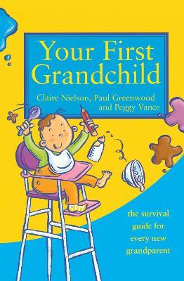 Your First Grandchild: Useful, Touching and Hilarious Guide for First-Time Grandparents - Peggy Vance,Claire Nielson,Paul Greenwood - cover