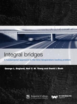 Integral bridges: A fundamental approach to the time temperature loading problem - George England,Neil Tsang,David Bush - cover