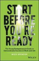 Start Before You're Ready: The Young Entrepreneur's Guide to Extraordinary Success in Work and Life - Mick Spencer - cover