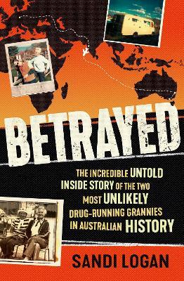 Betrayed: The incredible untold inside story of the two most unlikely drug-running grannies in Australian history - Sandi Logan - cover