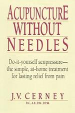 Acupuncture without Needles: Do-It-Yourself Acupressure --The Simple, At-Home Treatment for Lasting Relief from Pain