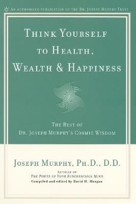 Think Yourself to Health, Wealth and Happiness: The Best of Joseph Murphy's Cosmic Wisdom - Joseph Murphy - cover