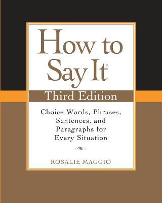 How to Say It, Third Edition: Choice Words, Phrases, Sentences, and Paragraphs for Every Situation - Rosalie Maggio - cover