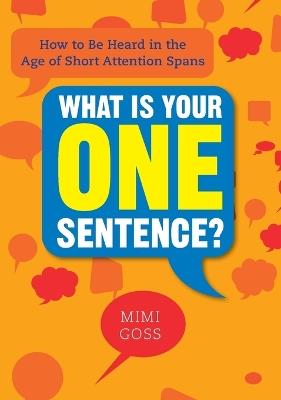 What Is Your One Sentence?: How to Be Heard in the Age of Short Attention Spans - Mimi Goss - cover