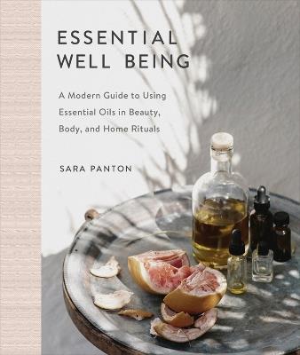 Essential Well Being: A Modern Guide to Using Essential Oils in Beauty, Body, and Home Rituals - Sara Panton - cover