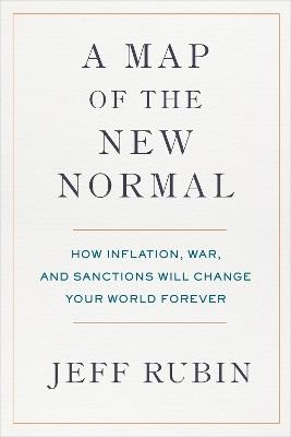 A Map of the New Normal: How Inflation, War, and Sanctions Will Change Your World Forever - Jeff Rubin - cover