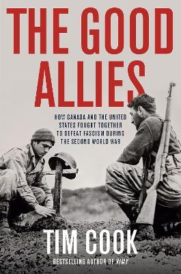 The Good Allies: How Canada and the United States Fought Together to Defeat Fascism During the Second World War - Tim Cook - cover