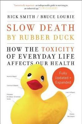 Slow Death by Rubber Duck Fully Expanded and Updated: How the Toxicity of Everyday Life Affects Our Health - Rick Smith,Bruce Lourie - cover