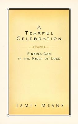 A Tearful Celebration: Finding God in the Midst of Loss - James Means - cover