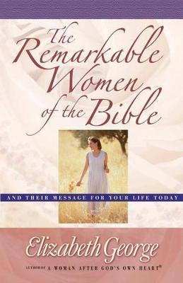 The Remarkable Women of the Bible: And Their Message for Your Life Today - Elizabeth George - cover