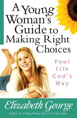 A Young Woman's Guide to Making Right Choices: Your Life God's Way - Elizabeth George - cover