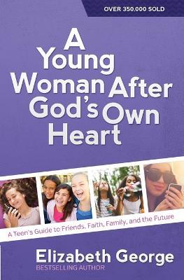 A Young Woman After God's Own Heart: A Teen's Guide to Friends, Faith, Family, and the Future - Elizabeth George - cover