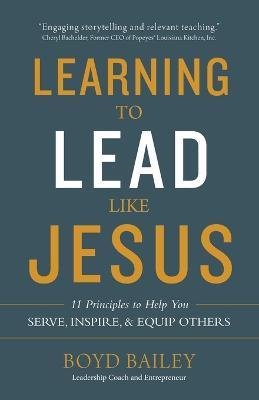 Learning to Lead Like Jesus: 11 Principles to Help You Serve, Inspire, and Equip Others - Boyd Bailey - cover