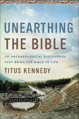 Unearthing the Bible: 101 Archaeological Discoveries That Bring the Bible to Life - Titus Kennedy - cover