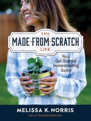 The Made-from-Scratch Life: Your Get-Started Homesteading Guide - Melissa K. Norris - cover