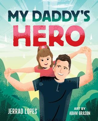 My Daddy's Hero: A Story About Jesus, The Ultimate Hero - Jerrad Lopes - cover