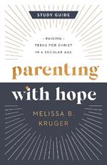 Parenting with Hope Study Guide: Raising Teens for Christ in a Secular Age