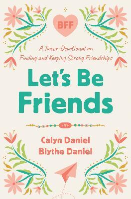 Let's Be Friends: A Tween Devotional on Finding and Keeping Strong Friendships - Calyn Daniel,Blythe Daniel - cover