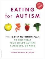 Eating for Autism: The 10-Step Nutrition Plan to Help Treat Your Child's Autism, Asperger's, or ADHD