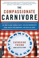 The Compassionate Carnivore: Or, How to Keep Animals Happy, Save Old MacDonald's Farm, Reduce Your Hoofprint, and Still Eat Meat