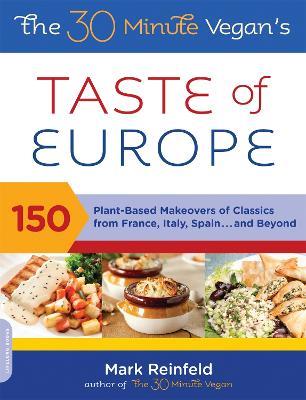 The 30-Minute Vegan's Taste of Europe: 150 Plant-Based Makeovers of Classics from France, Italy, Spain . . . and Beyond - Mark Reinfeld - cover