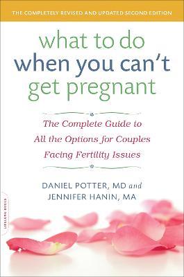 What to Do When You Can't Get Pregnant: The Complete Guide to All the Options for Couples Facing Fertility Issues - Daniel Potter,Jennifer Hanin - cover