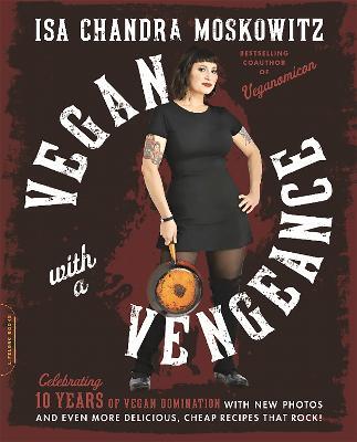 Vegan with a Vengeance, 10th Anniversary Edition: Over 150 Delicious, Cheap, Animal-Free Recipes That Rock - Isa Moskowitz - cover
