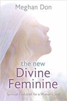 The New Divine Feminine: Spiritual Evolution for a Woman's Soul