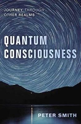 Quantum Consciousness: Journey Through Other Realms - Peter Smith - cover