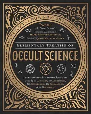 Elementary Treatise of Occult Science: Understanding the Theories and Symbols Used by the Ancients, the Alchemists, the Astrologers, the Freemasons, and the Kabbalists - Papus,Mark Anthony Mikituk - cover