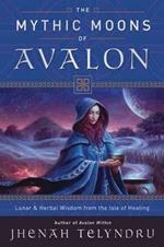 The Mythic Moons of Avalon: Lunar and Herbal Wisdom from the Isle of Healing