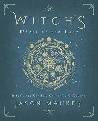 Witch's Wheel of the Year: Rituals for Circles, Solitaries and Covens - Jason Mankey - cover