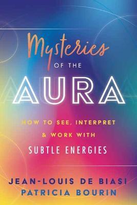 Mysteries of the Aura: How to See, Interpret & Work with Subtle Energies - Jean-Louis de Biasi,Patricia Bourin - cover