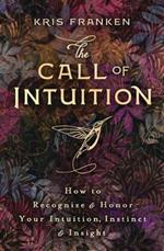 The Call of Intuition: How to Recognize and Honor Your Intuition, Instinct and Insight