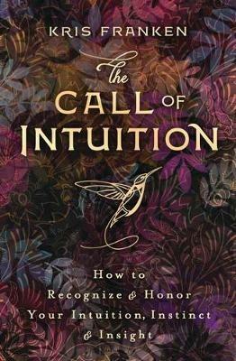 The Call of Intuition: How to Recognize and Honor Your Intuition, Instinct and Insight - Kris Franken - cover