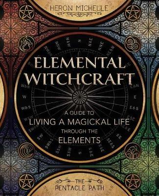 Elemental Witchcraft: A Guide to Living a Magickal Life Through the Elements - Heron Michelle - cover