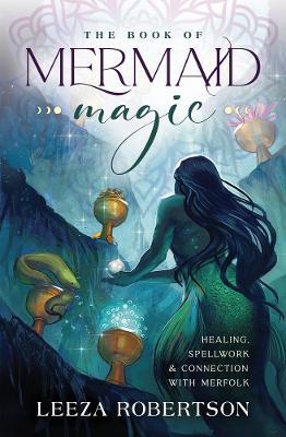 The Book of Mermaid Magic: Healing, Spellwork & Connection with Merfolk - Leeza Robertson - cover