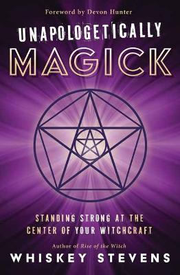 Unapologetically Magick: Standing Strong at the Center of Your Witchcraft - Stevens,Devin Hunter - cover