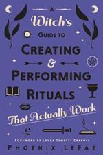 A Witch's Guide to Creating & Performing Rituals: That Actually Work