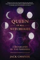 Queen of All Witcheries: A Biography of the Goddess - Jack Chanek - cover