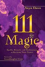 111 Magic: Spells, Rituals, and Meditations to Reclaim Your Power