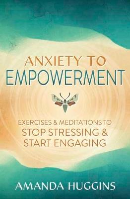 Anxiety to Empowerment: Exercises & Meditations to Stop Stressing & Start Engaging - Amanda Huggins - cover