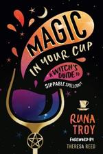 Magic in Your Cup: A Witch's Guide to Sippable Spellcraft